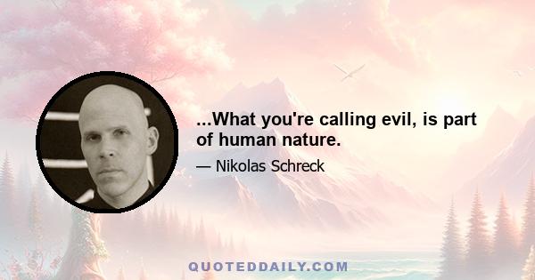 ...What you're calling evil, is part of human nature.