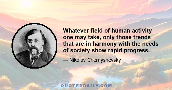 Whatever field of human activity one may take, only those trends that are in harmony with the needs of society show rapid progress.