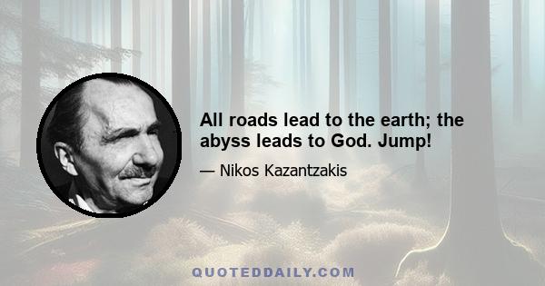 All roads lead to the earth; the abyss leads to God. Jump!