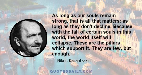 As long as our souls remain strong, that is all that matters; as long as they don't decline. Because with the fall of certain souls in this world, the world itself will collapse. These are the pillars which support it.