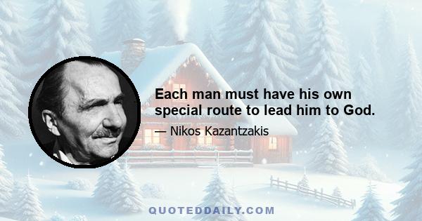 Each man must have his own special route to lead him to God.