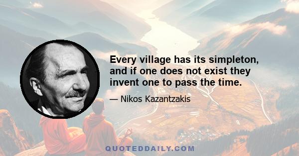 Every village has its simpleton, and if one does not exist they invent one to pass the time.