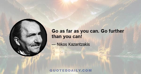 Go as far as you can. Go further than you can!