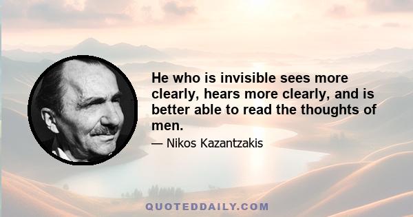 He who is invisible sees more clearly, hears more clearly, and is better able to read the thoughts of men.