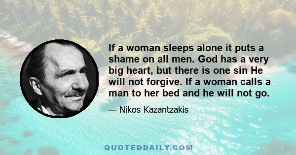 If a woman sleeps alone it puts a shame on all men. God has a very big heart, but there is one sin He will not forgive. If a woman calls a man to her bed and he will not go.