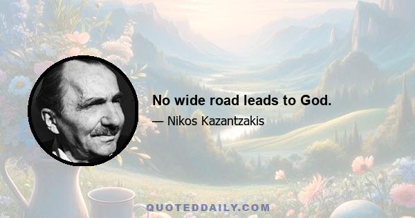 No wide road leads to God.