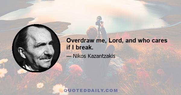 Overdraw me, Lord, and who cares if I break.