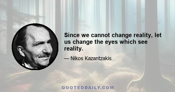 Since we cannot change reality, let us change the eyes which see reality.