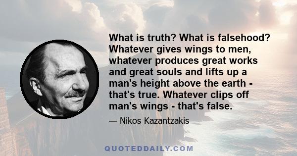 What is truth? What is falsehood? Whatever gives wings to men, whatever produces great works and great souls and lifts up a man's height above the earth - that's true. Whatever clips off man's wings - that's false.