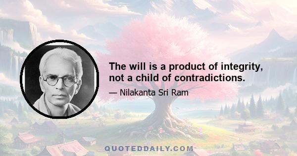 The will is a product of integrity, not a child of contradictions.