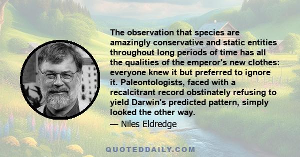 The observation that species are amazingly conservative and static entities throughout long periods of time has all the qualities of the emperor's new clothes: everyone knew it but preferred to ignore it.