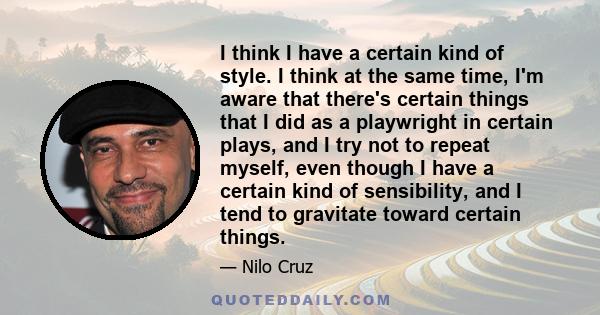 I think I have a certain kind of style. I think at the same time, I'm aware that there's certain things that I did as a playwright in certain plays, and I try not to repeat myself, even though I have a certain kind of