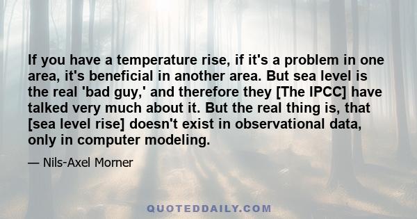 If you have a temperature rise, if it's a problem in one area, it's beneficial in another area. But sea level is the real 'bad guy,' and therefore they [The IPCC] have talked very much about it. But the real thing is,