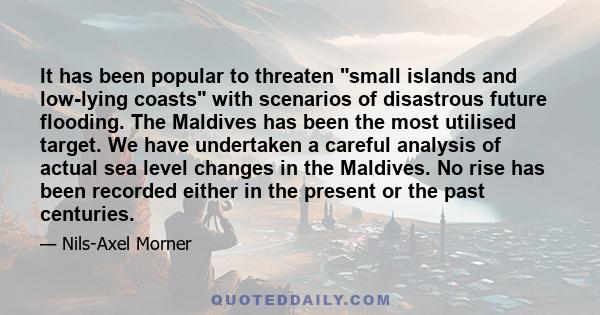 It has been popular to threaten small islands and low-lying coasts with scenarios of disastrous future flooding. The Maldives has been the most utilised target. We have undertaken a careful analysis of actual sea level