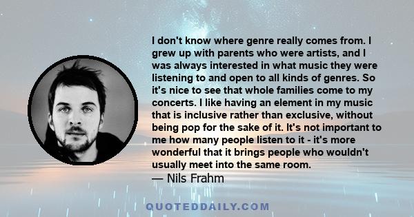 I don't know where genre really comes from. I grew up with parents who were artists, and I was always interested in what music they were listening to and open to all kinds of genres. So it's nice to see that whole