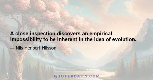 A close inspection discovers an empirical impossibility to be inherent in the idea of evolution.