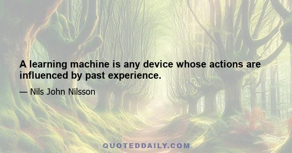 A learning machine is any device whose actions are influenced by past experience.