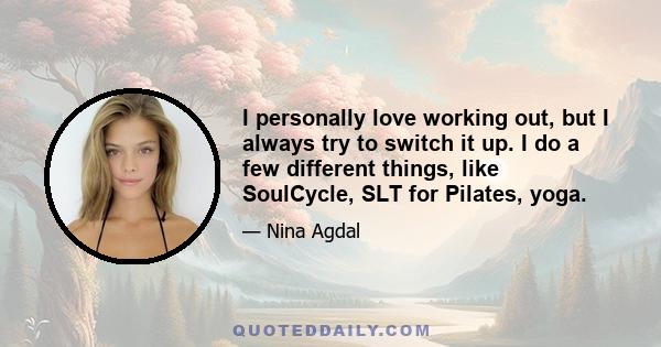 I personally love working out, but I always try to switch it up. I do a few different things, like SoulCycle, SLT for Pilates, yoga.