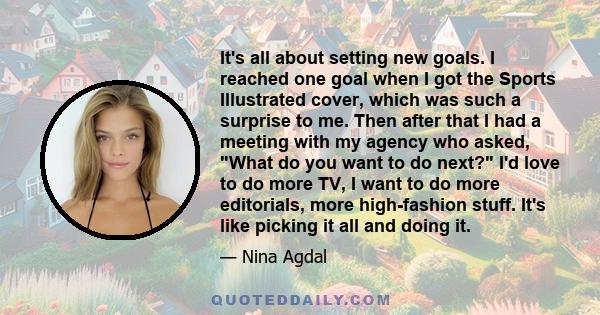 It's all about setting new goals. I reached one goal when I got the Sports Illustrated cover, which was such a surprise to me. Then after that I had a meeting with my agency who asked, What do you want to do next? I'd