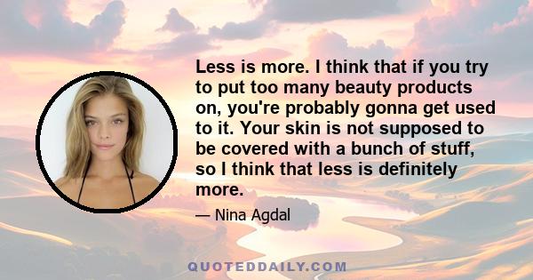 Less is more. I think that if you try to put too many beauty products on, you're probably gonna get used to it. Your skin is not supposed to be covered with a bunch of stuff, so I think that less is definitely more.