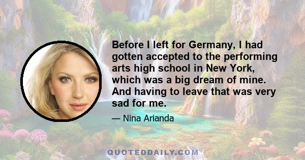 Before I left for Germany, I had gotten accepted to the performing arts high school in New York, which was a big dream of mine. And having to leave that was very sad for me.