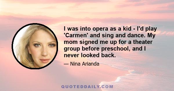 I was into opera as a kid - I'd play 'Carmen' and sing and dance. My mom signed me up for a theater group before preschool, and I never looked back.