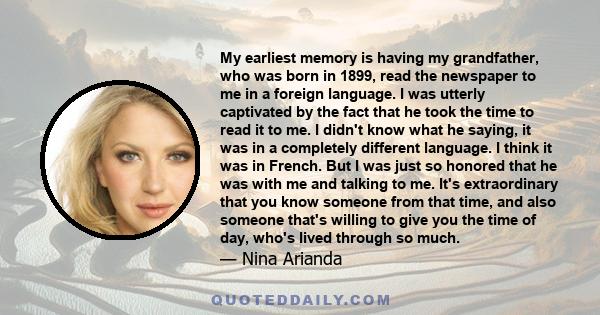 My earliest memory is having my grandfather, who was born in 1899, read the newspaper to me in a foreign language. I was utterly captivated by the fact that he took the time to read it to me. I didn't know what he