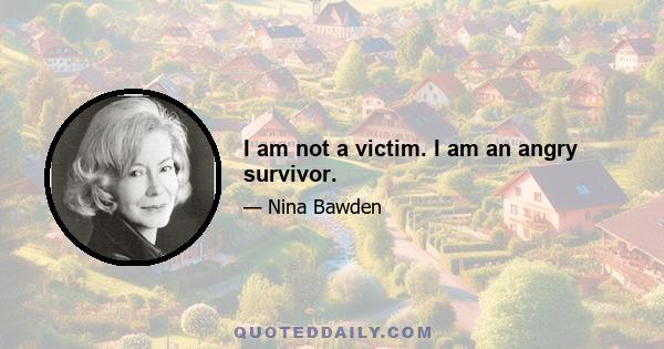 I am not a victim. I am an angry survivor.