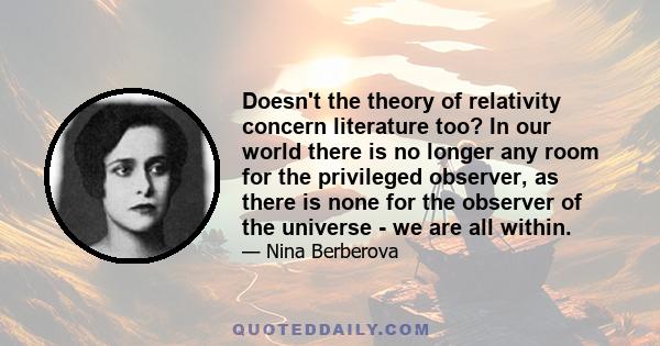 Doesn't the theory of relativity concern literature too? In our world there is no longer any room for the privileged observer, as there is none for the observer of the universe - we are all within.