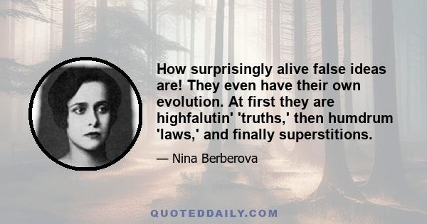 How surprisingly alive false ideas are! They even have their own evolution. At first they are highfalutin' 'truths,' then humdrum 'laws,' and finally superstitions.