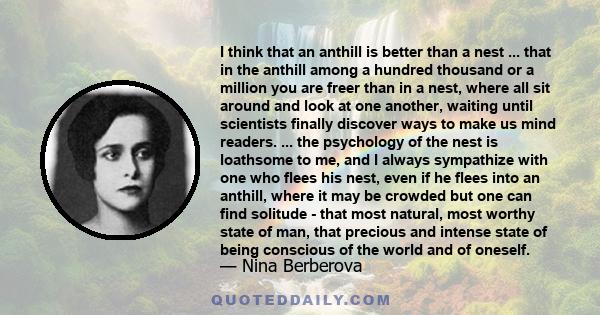 I think that an anthill is better than a nest ... that in the anthill among a hundred thousand or a million you are freer than in a nest, where all sit around and look at one another, waiting until scientists finally