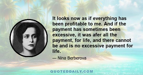 It looks now as if everything has been profitable to me. And if the payment has sometimes been excessive, it was afer all the payment, for life, and there cannot be and is no excessive payment for life.