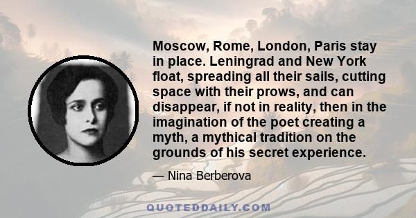 Moscow, Rome, London, Paris stay in place. Leningrad and New York float, spreading all their sails, cutting space with their prows, and can disappear, if not in reality, then in the imagination of the poet creating a