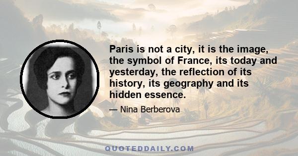 Paris is not a city, it is the image, the symbol of France, its today and yesterday, the reflection of its history, its geography and its hidden essence.