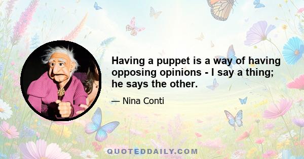 Having a puppet is a way of having opposing opinions - I say a thing; he says the other.