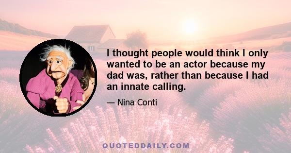 I thought people would think I only wanted to be an actor because my dad was, rather than because I had an innate calling.