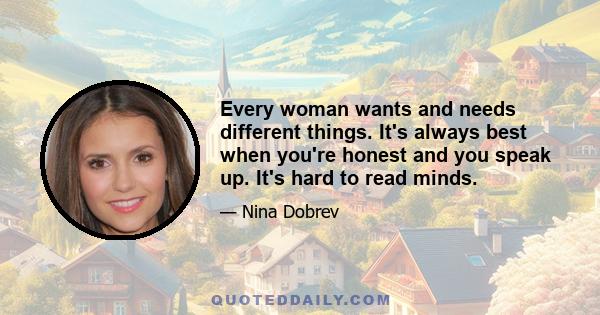 Every woman wants and needs different things. It's always best when you're honest and you speak up. It's hard to read minds.