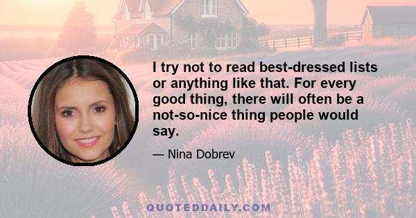 I try not to read best-dressed lists or anything like that. For every good thing, there will often be a not-so-nice thing people would say.