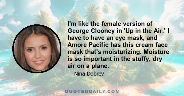 I'm like the female version of George Clooney in 'Up in the Air.' I have to have an eye mask, and Amore Pacific has this cream face mask that's moisturizing. Moisture is so important in the stuffy, dry air on a plane.