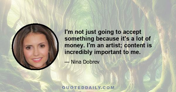 I'm not just going to accept something because it's a lot of money. I'm an artist; content is incredibly important to me.