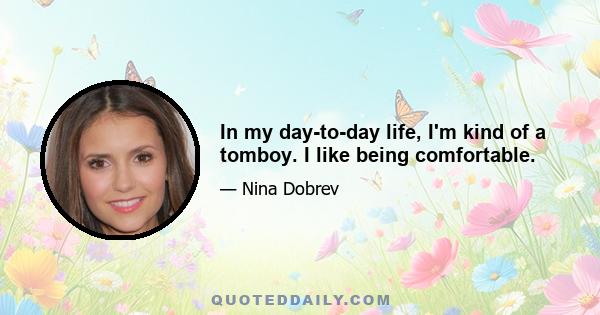 In my day-to-day life, I'm kind of a tomboy. I like being comfortable.