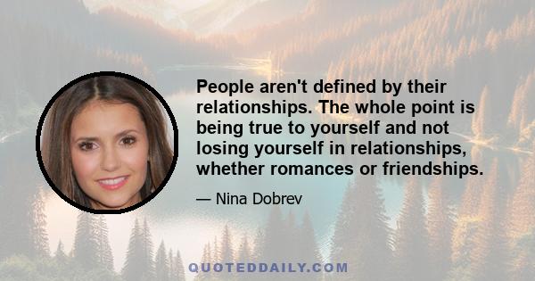 People aren't defined by their relationships. The whole point is being true to yourself and not losing yourself in relationships, whether romances or friendships.