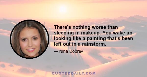 There's nothing worse than sleeping in makeup. You wake up looking like a painting that's been left out in a rainstorm.