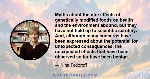 Myths about the dire effects of genetically modified foods on health and the environment abound, but they have not held up to scientific scrutiny. And, although many concerns have been expressed about the potential for