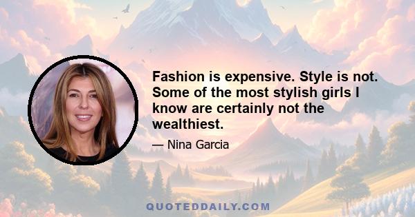 Fashion is expensive. Style is not. Some of the most stylish girls I know are certainly not the wealthiest.