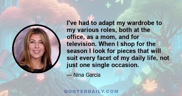 I've had to adapt my wardrobe to my various roles, both at the office, as a mom, and for television. When I shop for the season I look for pieces that will suit every facet of my daily life, not just one single occasion.