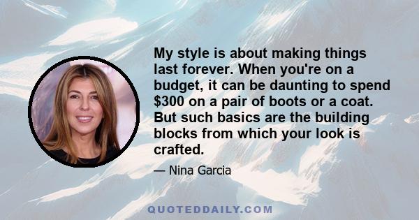 My style is about making things last forever. When you're on a budget, it can be daunting to spend $300 on a pair of boots or a coat. But such basics are the building blocks from which your look is crafted.