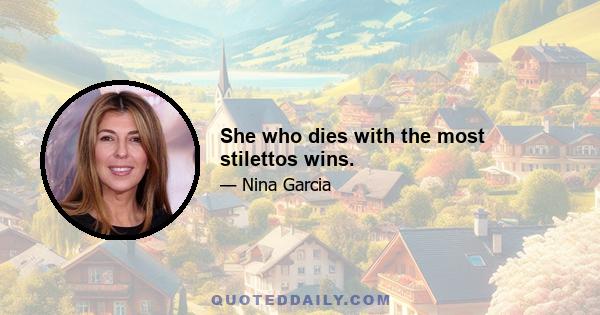 She who dies with the most stilettos wins.