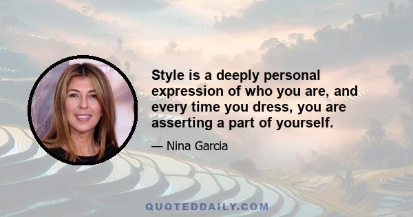 Style is a deeply personal expression of who you are, and every time you dress, you are asserting a part of yourself.