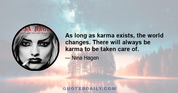 As long as karma exists, the world changes. There will always be karma to be taken care of.